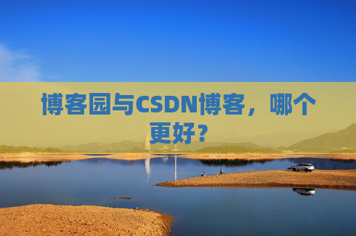 博客园与CSDN博客,哪个更好?
